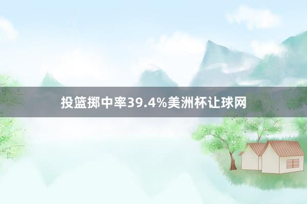 投篮掷中率39.4%美洲杯让球网