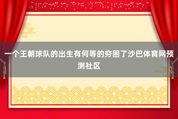 一个王朝球队的出生有何等的穷困了沙巴体育网预测社区