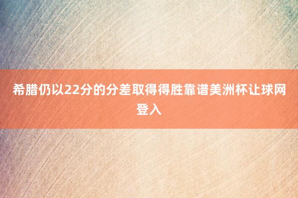 希腊仍以22分的分差取得得胜靠谱美洲杯让球网登入