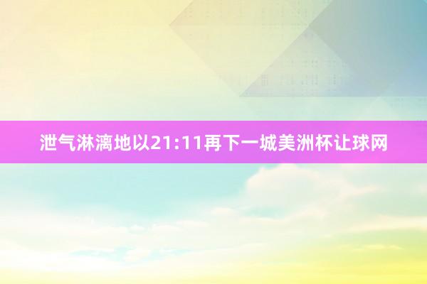 泄气淋漓地以21:11再下一城美洲杯让球网