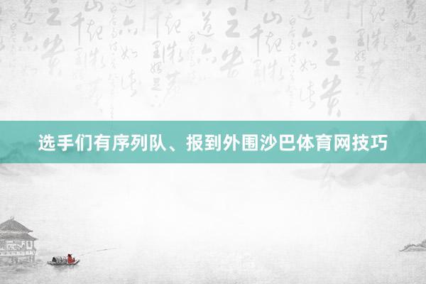 选手们有序列队、报到外围沙巴体育网技巧