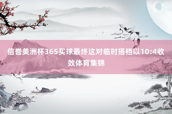 信誉美洲杯365买球最终这对临时搭档以10:4收效体育集锦