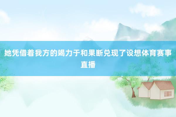 她凭借着我方的竭力于和果断兑现了设想体育赛事直播