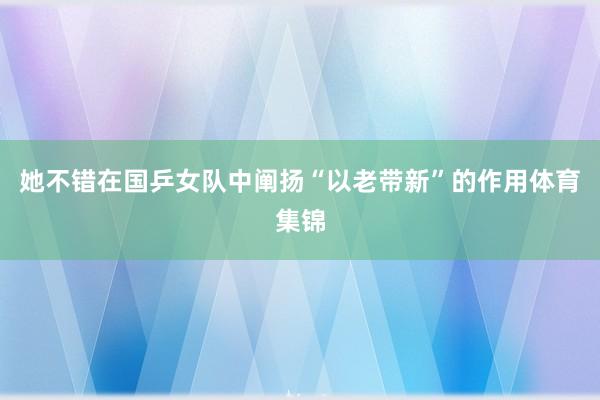 她不错在国乒女队中阐扬“以老带新”的作用体育集锦