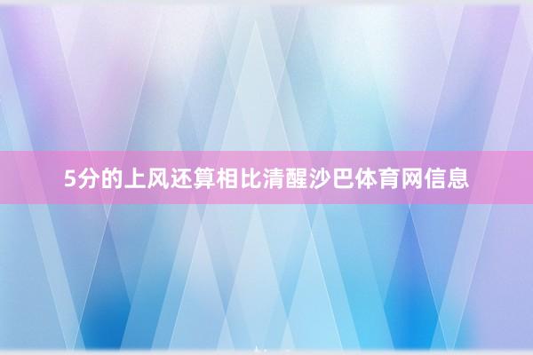 5分的上风还算相比清醒沙巴体育网信息