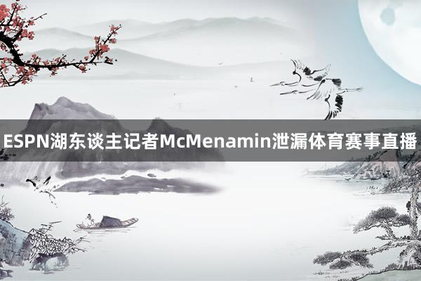 ESPN湖东谈主记者McMenamin泄漏体育赛事直播