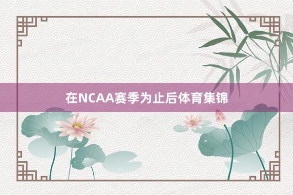 在NCAA赛季为止后体育集锦