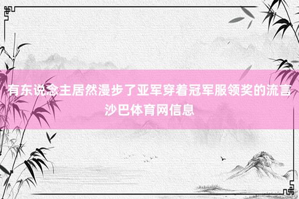 有东说念主居然漫步了亚军穿着冠军服领奖的流言沙巴体育网信息