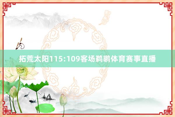 拓荒太阳115:109客场鹈鹕体育赛事直播