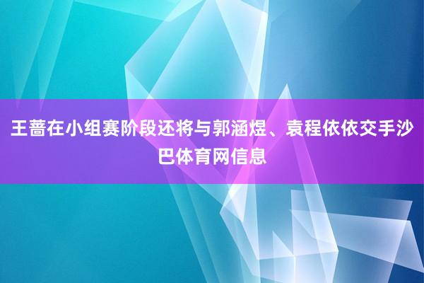 王蔷在小组赛阶段还将与郭涵煜、袁程依依交手沙巴体育网信息