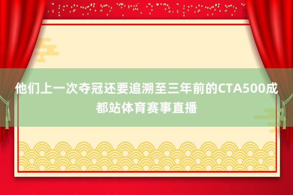 他们上一次夺冠还要追溯至三年前的CTA500成都站体育赛事直播