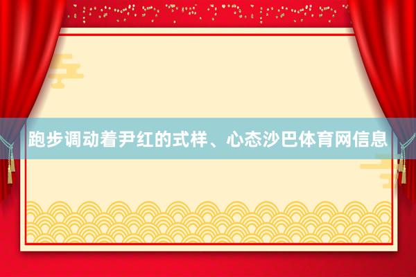 跑步调动着尹红的式样、心态沙巴体育网信息