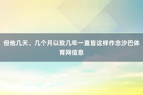 但他几天、几个月以致几年一直皆这样作念沙巴体育网信息