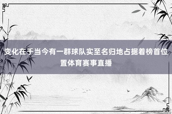 变化在于当今有一群球队实至名归地占据着榜首位置体育赛事直播