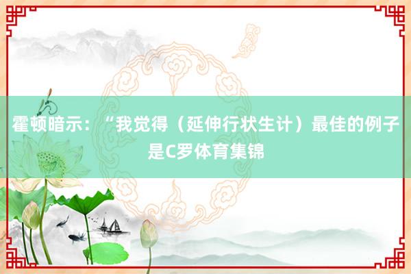 霍顿暗示：“我觉得（延伸行状生计）最佳的例子是C罗体育集锦