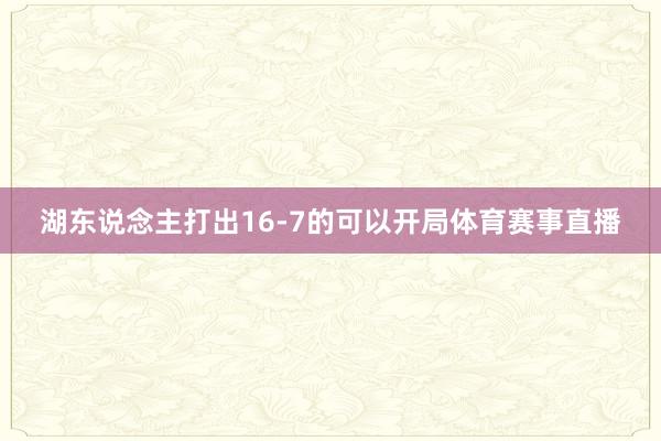 湖东说念主打出16-7的可以开局体育赛事直播