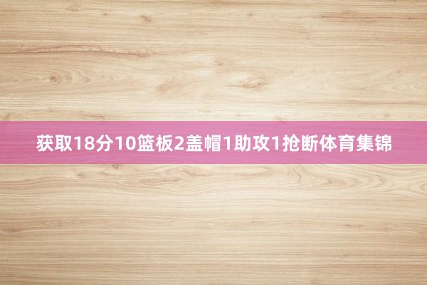 获取18分10篮板2盖帽1助攻1抢断体育集锦