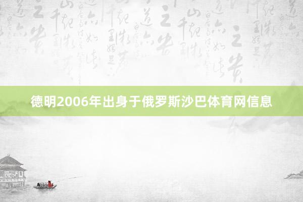 德明2006年出身于俄罗斯沙巴体育网信息