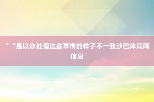 ”“是以你处理这些事情的样子不一致沙巴体育网信息