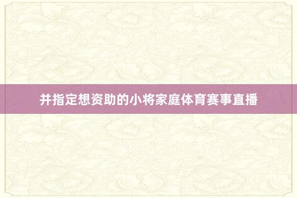 并指定想资助的小将家庭体育赛事直播