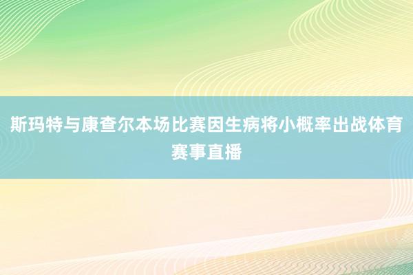 斯玛特与康查尔本场比赛因生病将小概率出战体育赛事直播