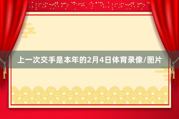 上一次交手是本年的2月4日体育录像/图片