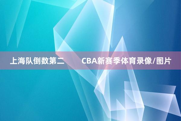 上海队倒数第二        CBA新赛季体育录像/图片