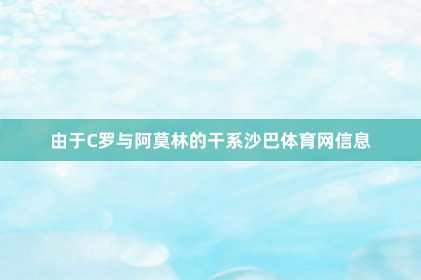 由于C罗与阿莫林的干系沙巴体育网信息