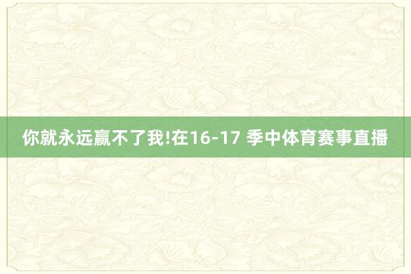 你就永远赢不了我!在16-17 季中体育赛事直播