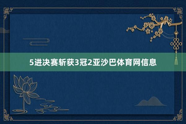 5进决赛斩获3冠2亚沙巴体育网信息