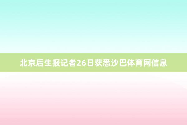 北京后生报记者26日获悉沙巴体育网信息