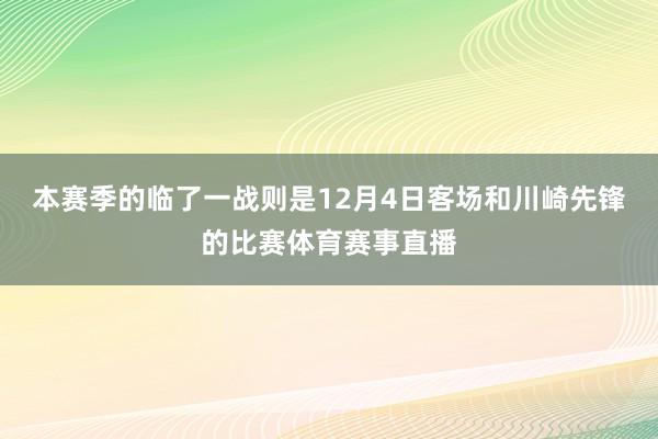 本赛季的临了一战则是12月4日客场和川崎先锋的比赛体育赛事直播