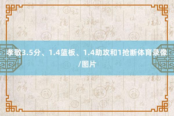 孝敬3.5分、1.4篮板、1.4助攻和1抢断体育录像/图片