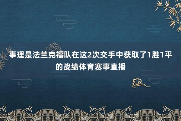 事理是法兰克福队在这2次交手中获取了1胜1平的战绩体育赛事直播