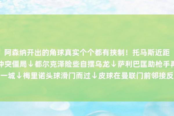 阿森纳开出的角球真实个个都有挟制！托马斯近距离头球偏了↓廷伯破门冲突僵局↓都尔克泽险些自摆乌龙↓萨利巴匡助枪手再下一城↓梅里诺头球滑门而过↓皮球在曼联门前邻接反弹！一派宽敞↓体育赛事直播