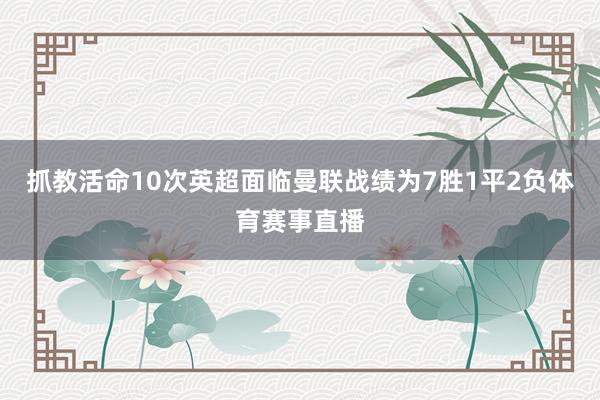 抓教活命10次英超面临曼联战绩为7胜1平2负体育赛事直播