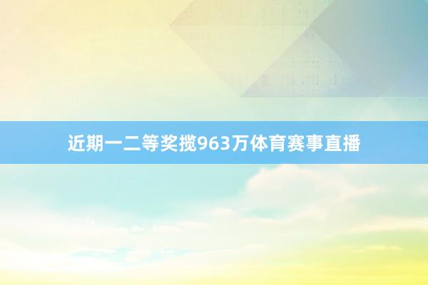 近期一二等奖揽963万体育赛事直播