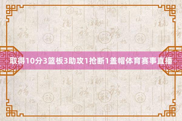 取得10分3篮板3助攻1抢断1盖帽体育赛事直播