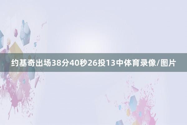 约基奇出场38分40秒26投13中体育录像/图片