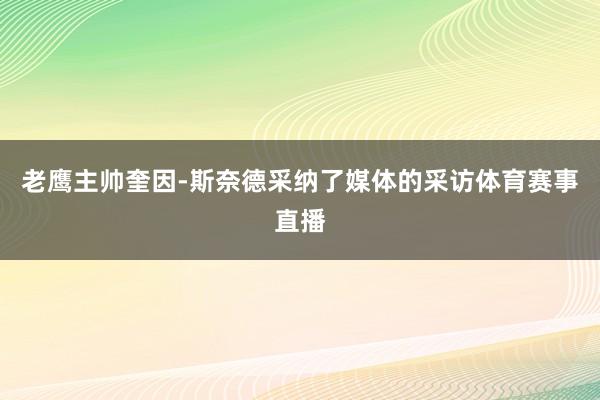 老鹰主帅奎因-斯奈德采纳了媒体的采访体育赛事直播