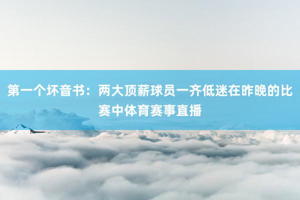 第一个坏音书：两大顶薪球员一齐低迷在昨晚的比赛中体育赛事直播