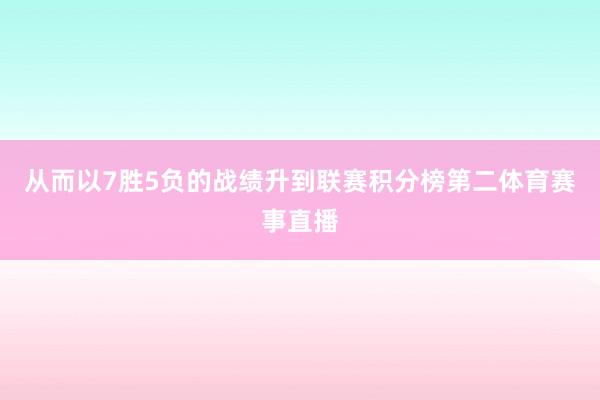 从而以7胜5负的战绩升到联赛积分榜第二体育赛事直播