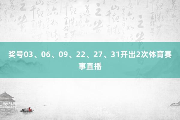 奖号03、06、09、22、27、31开出2次体育赛事直播