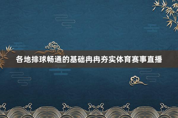 各地排球畅通的基础冉冉夯实体育赛事直播