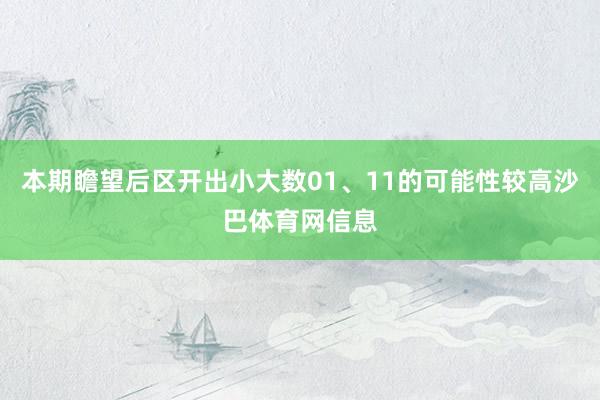 本期瞻望后区开出小大数01、11的可能性较高沙巴体育网信息