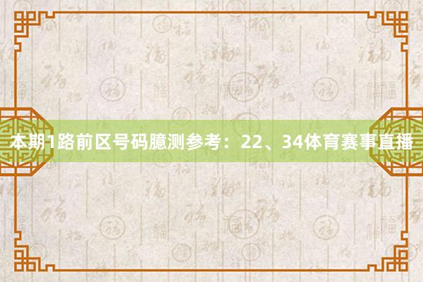 本期1路前区号码臆测参考：22、34体育赛事直播