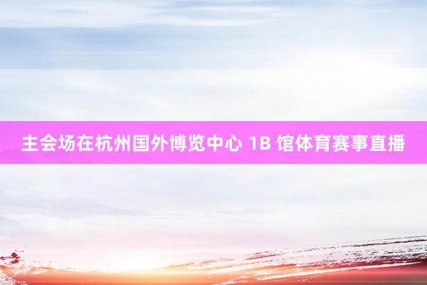 主会场在杭州国外博览中心 1B 馆体育赛事直播