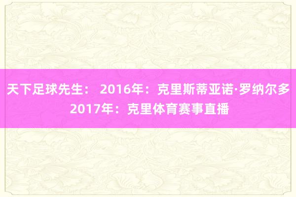 天下足球先生： 2016年：克里斯蒂亚诺·罗纳尔多 2017年：克里体育赛事直播