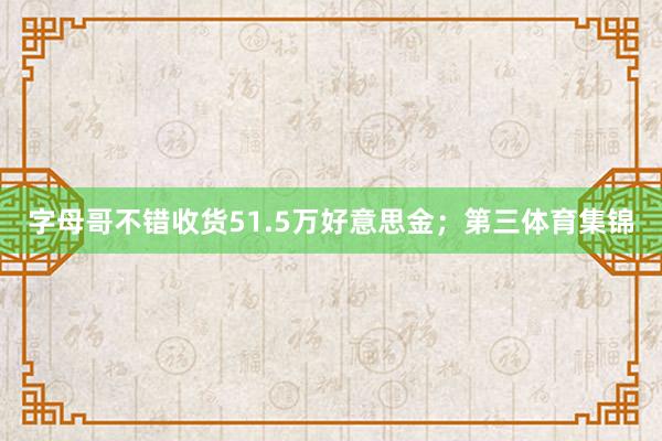 字母哥不错收货51.5万好意思金；第三体育集锦