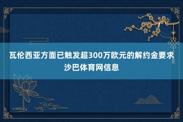 瓦伦西亚方面已触发超300万欧元的解约金要求沙巴体育网信息